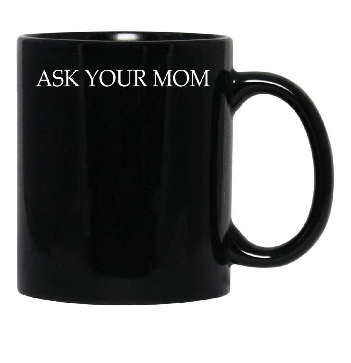 Ask Your Mom - Funny Black Coffee Mug, Gift Coffee Mug - Black
