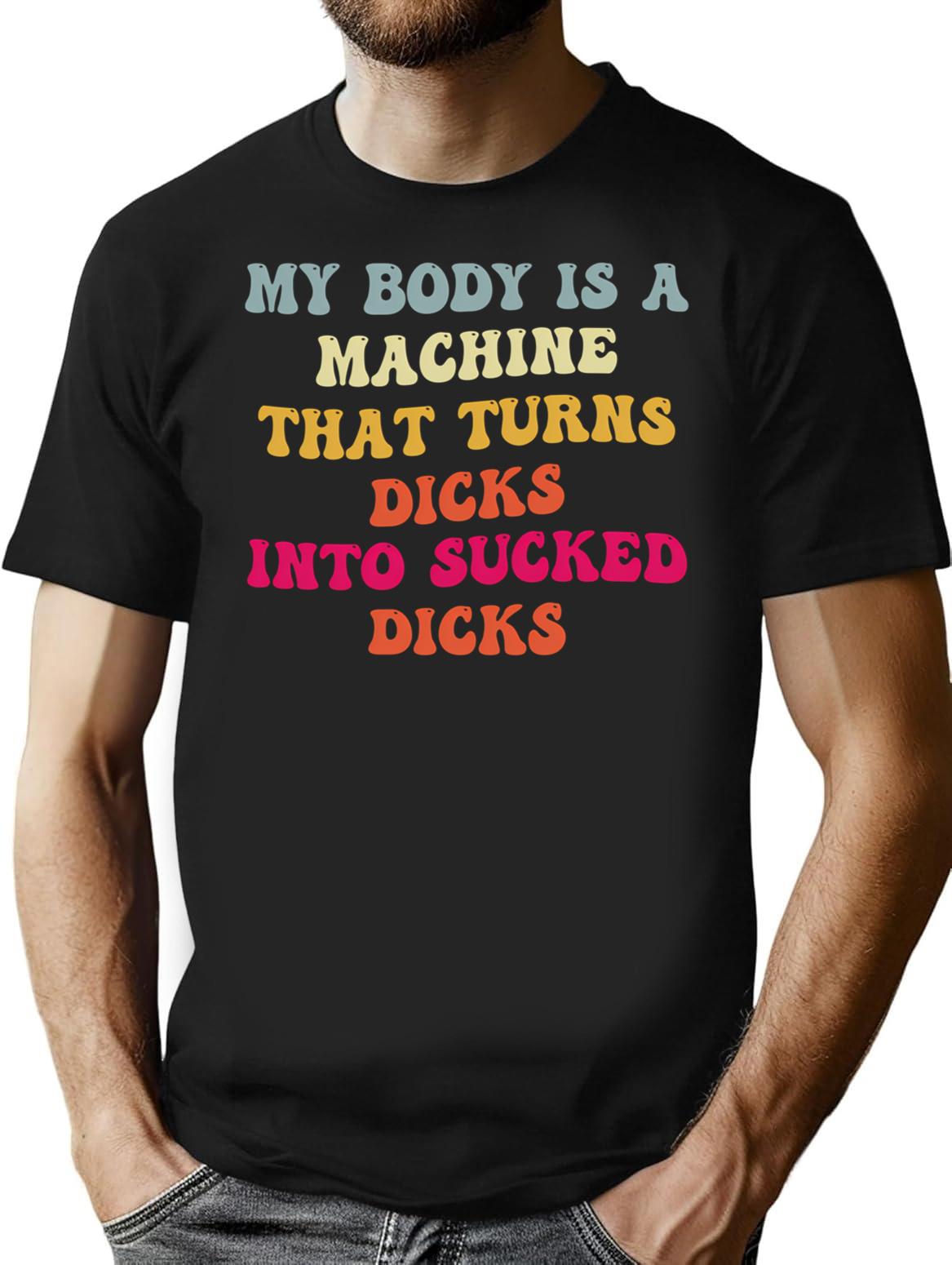 My Body Is A Machine That Turns Dicks Into Sucked Dicks T-Shirt for Men & Women, T-Shirts Graphic Tee - Black