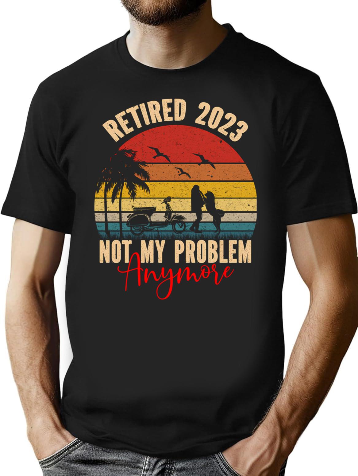 Retired 2023 Not My Problem Anymore T-Shirt for Men & Women, T-Shirts Graphic Tee - Black