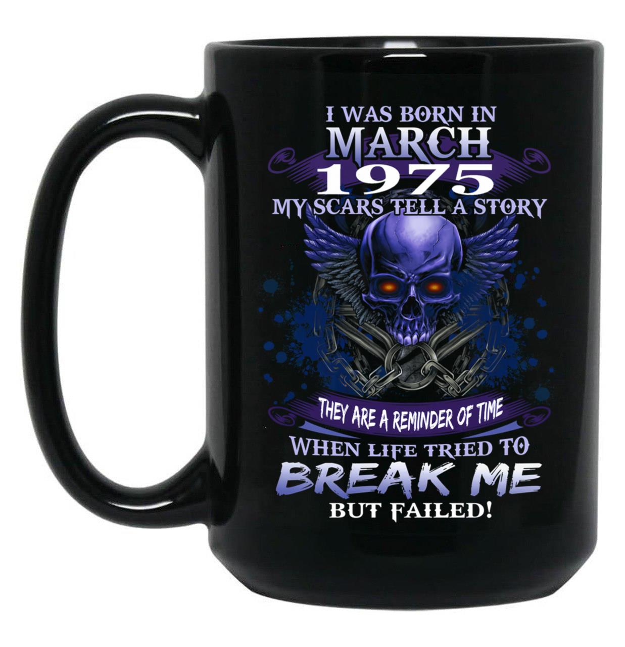 1975 I Was Born In March My Scars Tell A Story When Life Tried To Break Me But Failed Black Coffee Mug