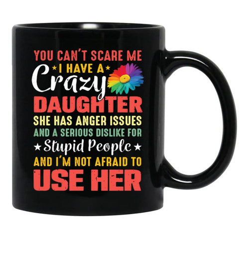 4.8 - You Can'T Scare Me I Have A Crazy Daughter She Has Anger Issues And A Serious Dislike For Stupid People And I'M Not Afraid To Use Her Black Coffee Mug - Black