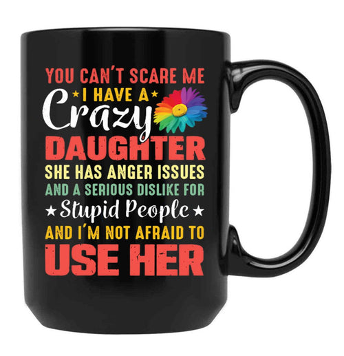 4.8 - You Can'T Scare Me I Have A Crazy Daughter She Has Anger Issues And A Serious Dislike For Stupid People And I'M Not Afraid To Use Her Black Coffee Mug - Black