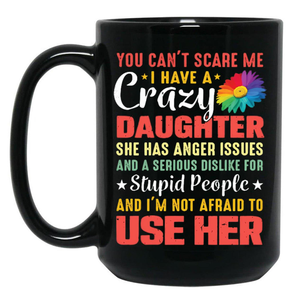 4.8 - You Can'T Scare Me I Have A Crazy Daughter She Has Anger Issues And A Serious Dislike For Stupid People And I'M Not Afraid To Use Her Black Coffee Mug