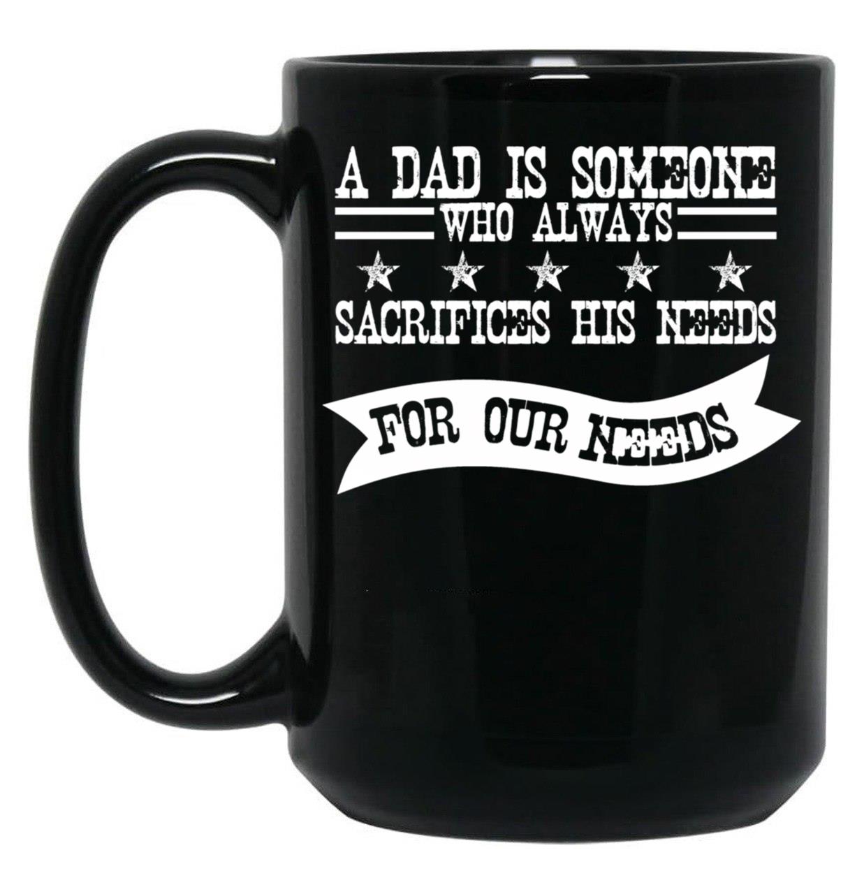 A Dad Is Someone Who Always Sacrifices His Needs For Our Needs Black Coffee Mug
