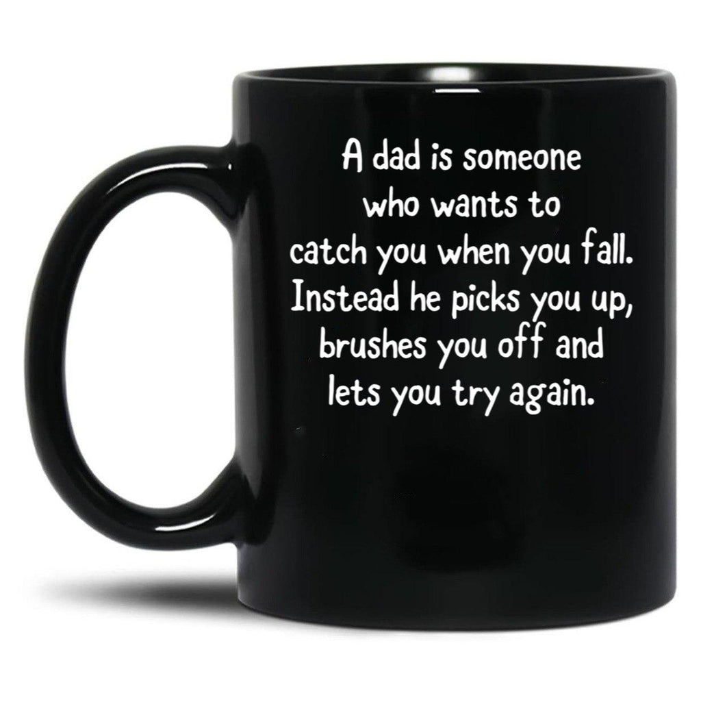 A Dad Is Someone Who Wants To Catch You When You Fall. Instead He Picks You Up Brushes You Off And Lets You Try Again. Black Coffee Mug