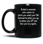 A Dad Is Someone Who Wants To Catch You When You Fall. Instead He Picks You Up Brushes You Off And Lets You Try Again. Black Coffee Mug