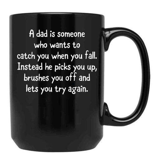 A Dad Is Someone Who Wants To Catch You When You Fall. Instead He Picks You Up Brushes You Off And Lets You Try Again. Black Coffee Mug - Black
