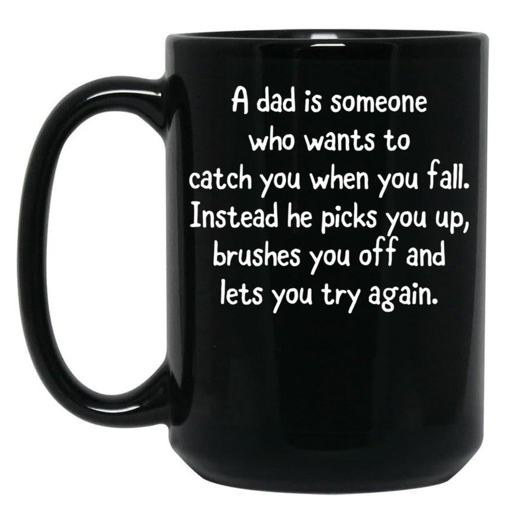 A Dad Is Someone Who Wants To Catch You When You Fall. Instead He Picks You Up Brushes You Off And Lets You Try Again. Black Coffee Mug