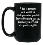 A Dad Is Someone Who Wants To Catch You When You Fall. Instead He Picks You Up Brushes You Off And Lets You Try Again. Black Coffee Mug