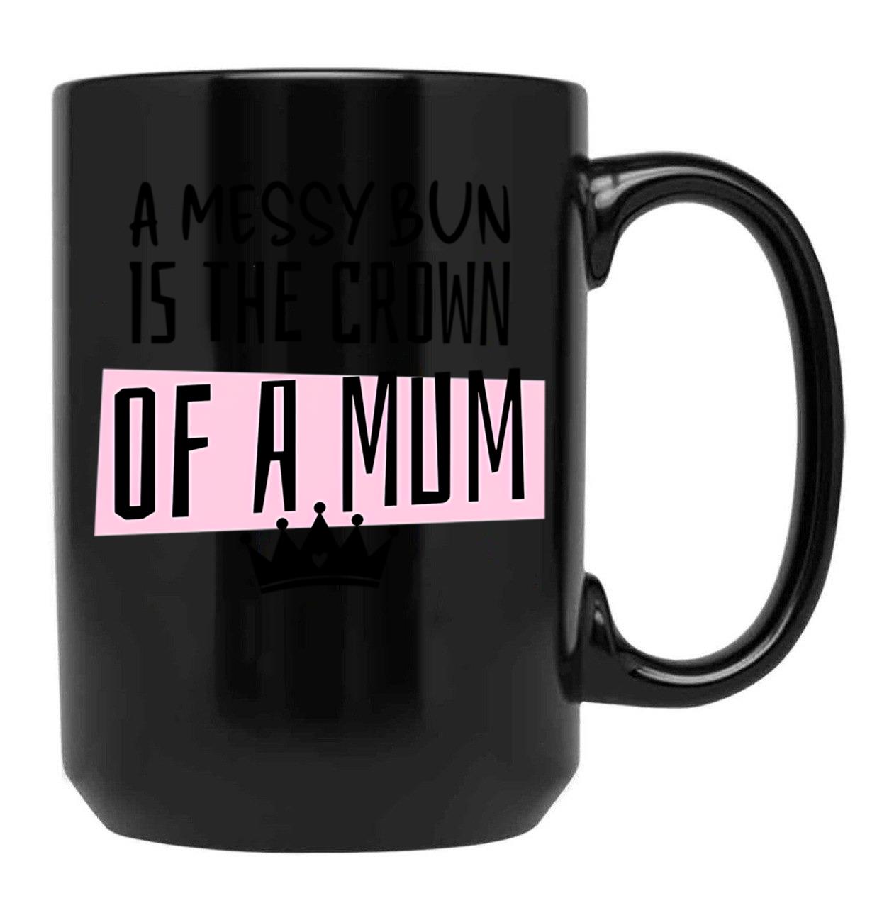 A Messy Bun Is The Crown Of A Mum Black Coffee Mug, Gift Coffee Mug