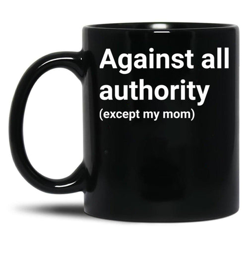 Against All Authority (Except My Mom) Black Coffee Mug, Gift Coffee Mug - Black