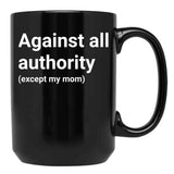 Against All Authority (Except My Mom) Black Coffee Mug, Gift Coffee Mug