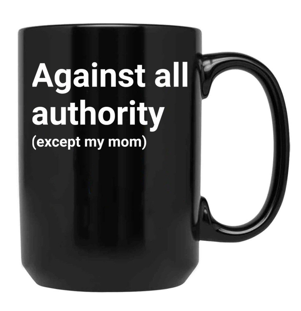Against All Authority (Except My Mom) Black Coffee Mug, Gift Coffee Mug