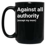 Against All Authority (Except My Mom) Black Coffee Mug, Gift Coffee Mug