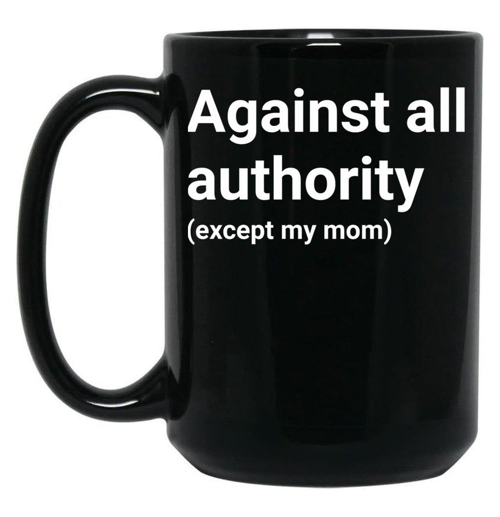 Against All Authority (Except My Mom) Black Coffee Mug, Gift Coffee Mug