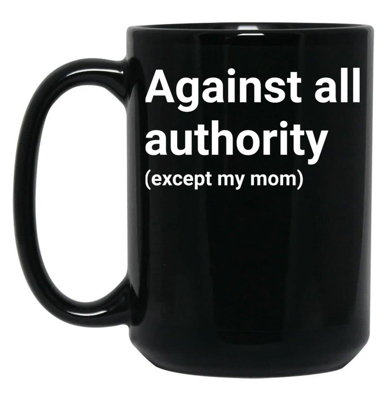 Against All Authority (Except My Mom) Black Coffee Mug, Gift Coffee Mug