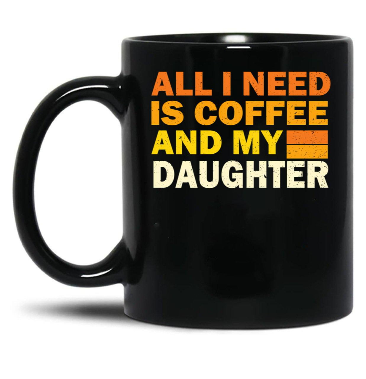 All I Need Is Coffee And My Daughter Black Coffee Mug