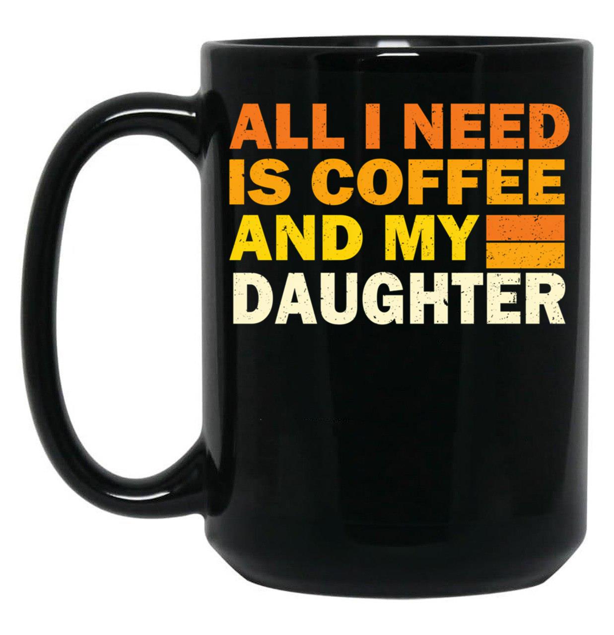 All I Need Is Coffee And My Daughter Black Coffee Mug