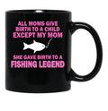 All Moms Give Birth To A Child Except My Mom She Gave Birth To A Fishing Legend Black Coffee Mug, Gift Coffee Mug - Black