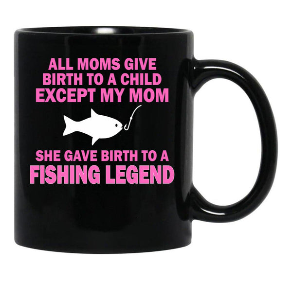 All Moms Give Birth To A Child Except My Mom She Gave Birth To A Fishing Legend Black Coffee Mug, Gift Coffee Mug - Black