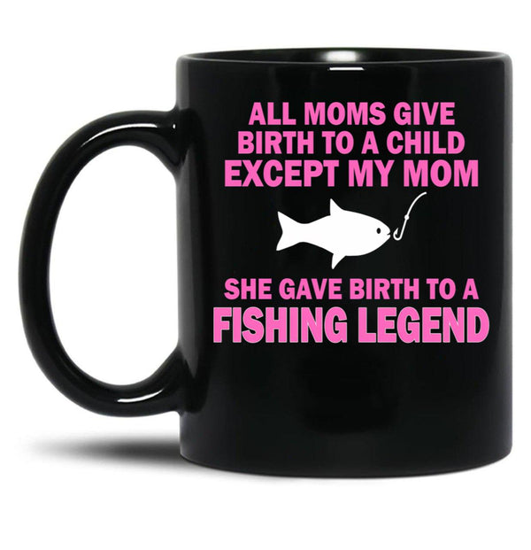 All Moms Give Birth To A Child Except My Mom She Gave Birth To A Fishing Legend Black Coffee Mug, Gift Coffee Mug - Black
