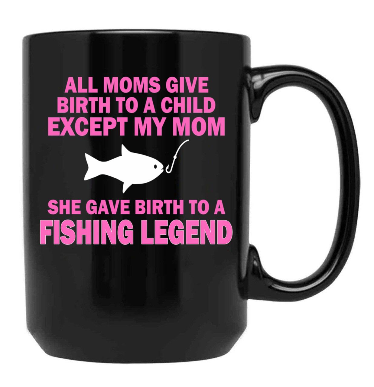 All Moms Give Birth To A Child Except My Mom She Gave Birth To A Fishing Legend Black Coffee Mug, Gift Coffee Mug