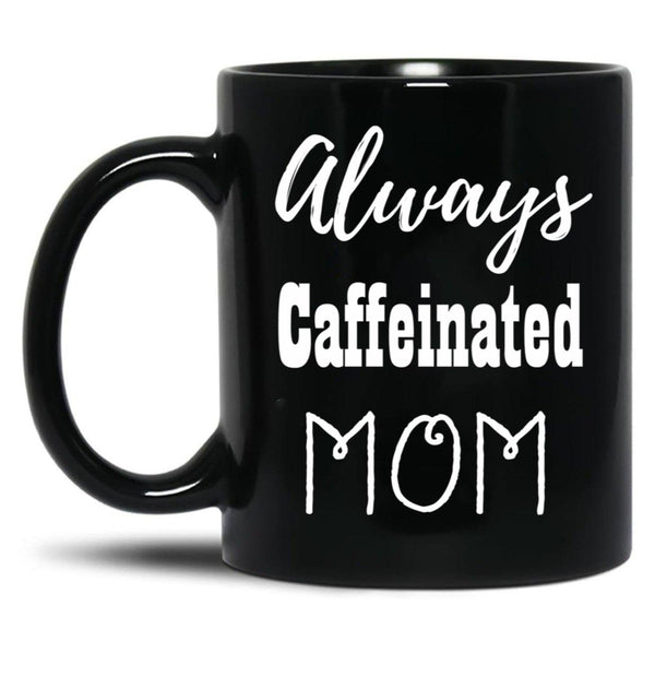 Always Caffeinated Mom Shirt Black Coffee Mug, Gift Coffee Mug - Black