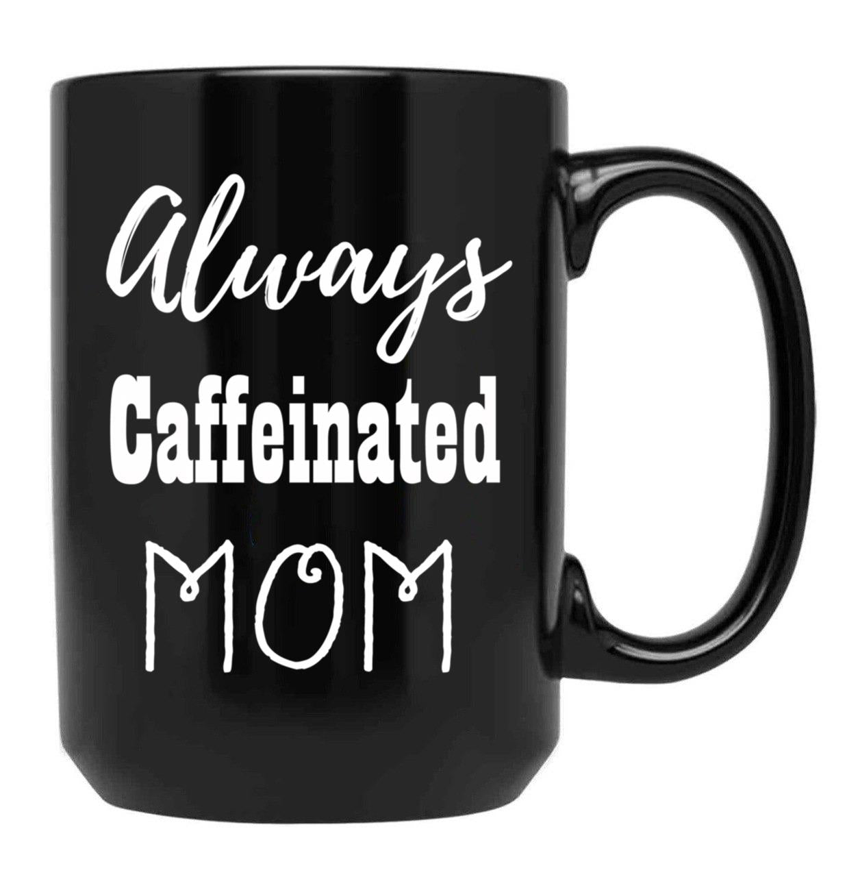 Always Caffeinated Mom Shirt Black Coffee Mug, Gift Coffee Mug