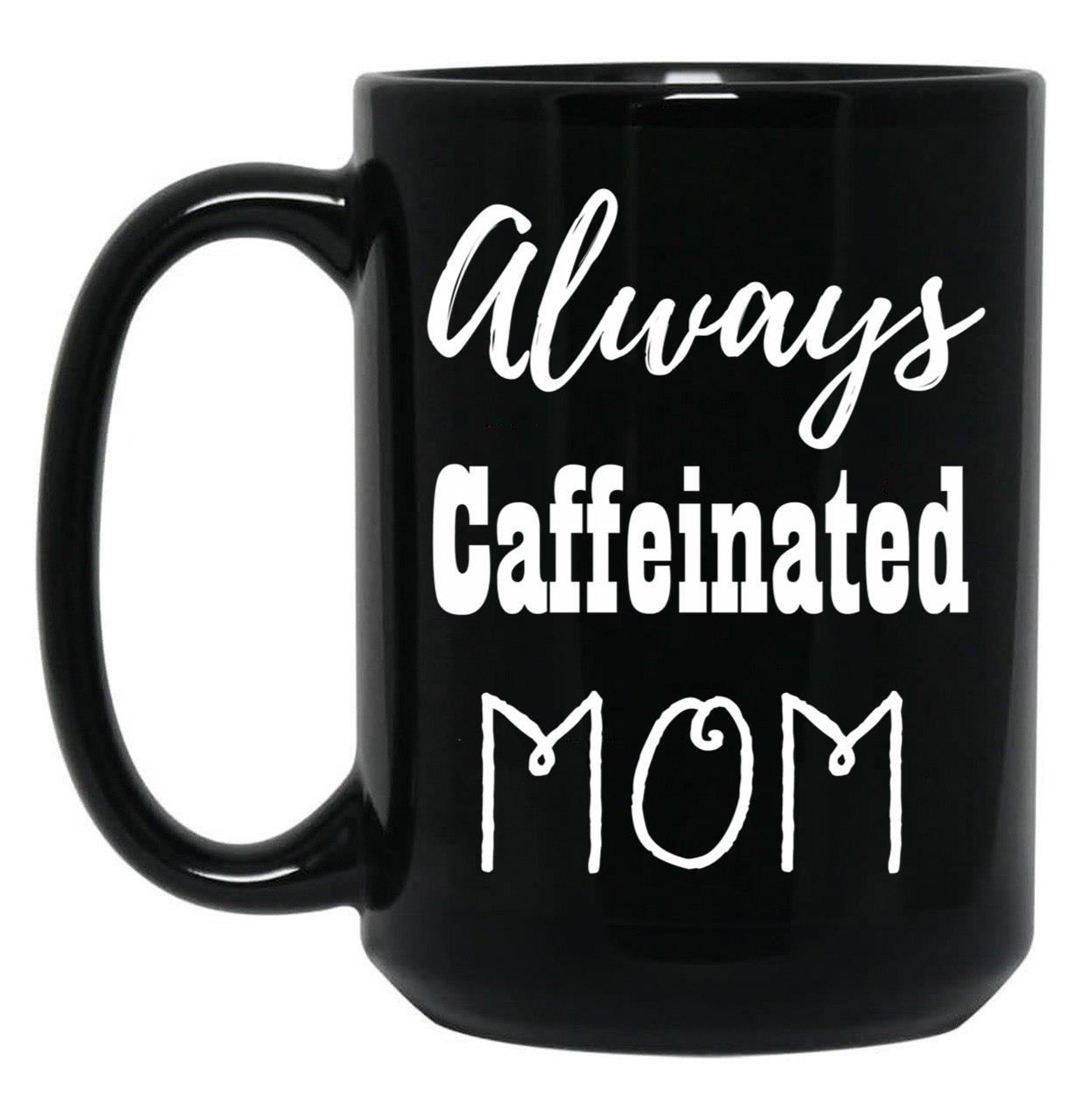 Always Caffeinated Mom Shirt Black Coffee Mug, Gift Coffee Mug