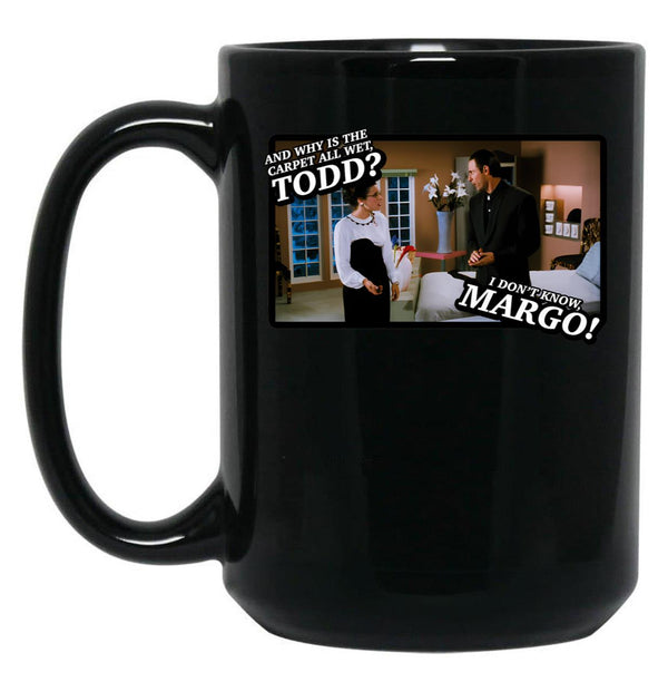 And Why Is The Carpet All Wet Todd I Dont Know Margo Black Coffee Mug, Gift Coffee Mug - Black