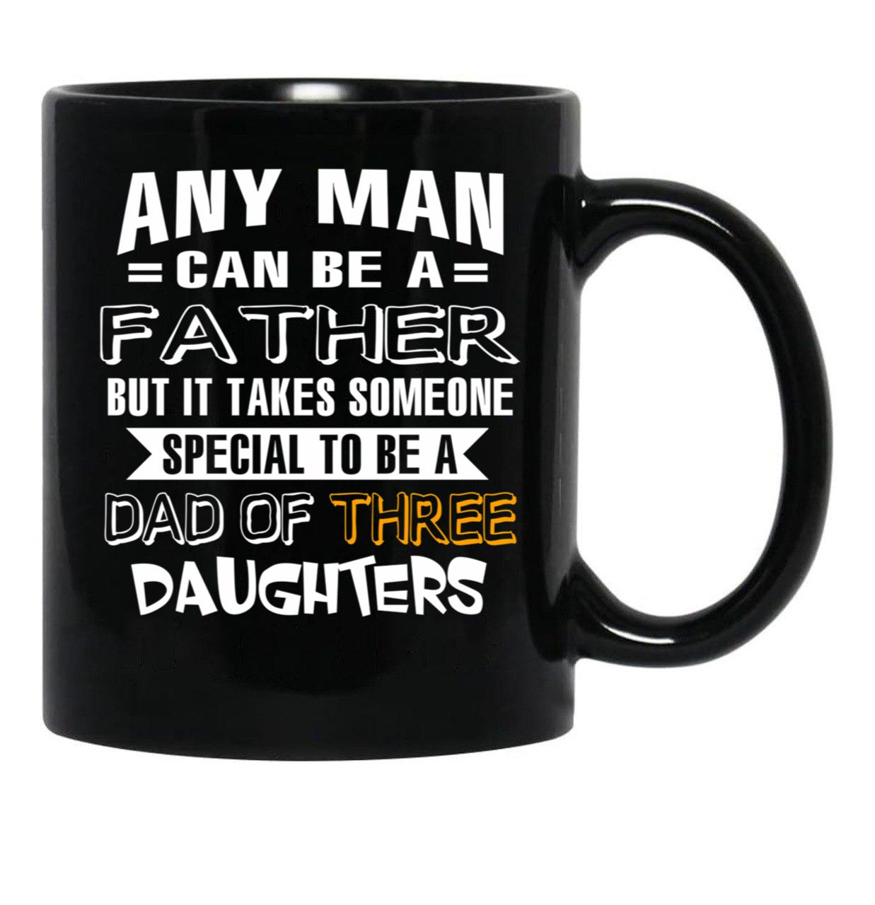 Any Man Can Be A Father But It Takes Someone Special To Be A Dad Of Three Daughters Black Coffee Mug - Black