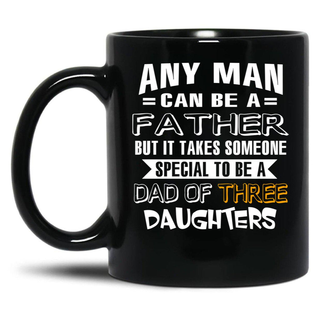 Any Man Can Be A Father But It Takes Someone Special To Be A Dad Of Three Daughters Black Coffee Mug