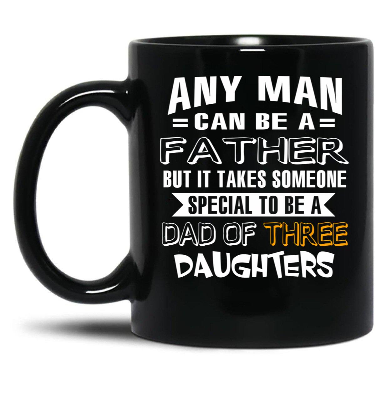 Any Man Can Be A Father But It Takes Someone Special To Be A Dad Of Three Daughters Black Coffee Mug