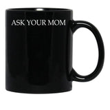 Ask Your Mom - Funny Black Coffee Mug, Gift Coffee Mug - Black