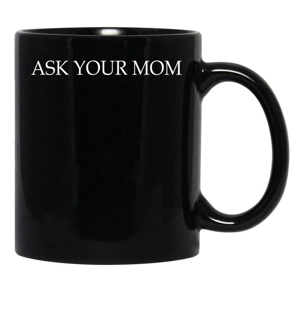 Ask Your Mom - Funny Black Coffee Mug, Gift Coffee Mug - Black