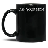 Ask Your Mom - Funny Black Coffee Mug, Gift Coffee Mug - Black