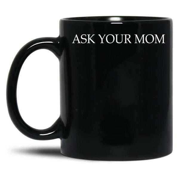 Ask Your Mom - Funny Black Coffee Mug, Gift Coffee Mug - Black