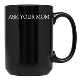 Ask Your Mom - Funny Black Coffee Mug, Gift Coffee Mug