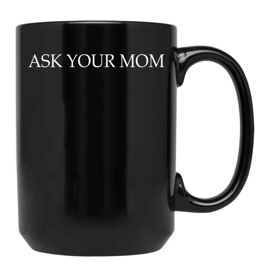 Ask Your Mom - Funny Black Coffee Mug, Gift Coffee Mug