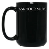 Ask Your Mom - Funny Black Coffee Mug, Gift Coffee Mug