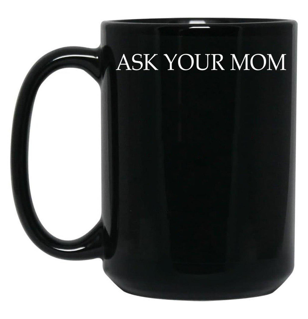 Ask Your Mom - Funny Black Coffee Mug, Gift Coffee Mug