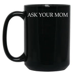 Ask Your Mom - Funny Black Coffee Mug, Gift Coffee Mug