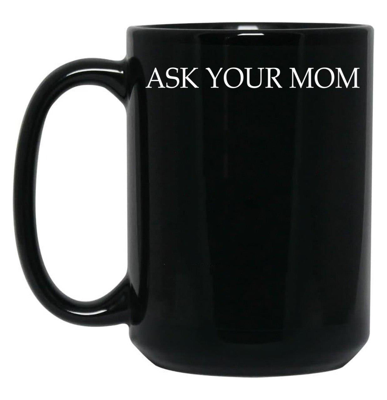 Ask Your Mom - Funny Black Coffee Mug, Gift Coffee Mug