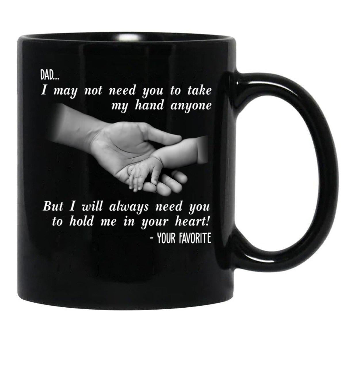Ather Day Dad I May Not Need You To Take My Hand Anyone But I Will Always Need You To Hold Me In Your Heart Black Coffee Mug - Black