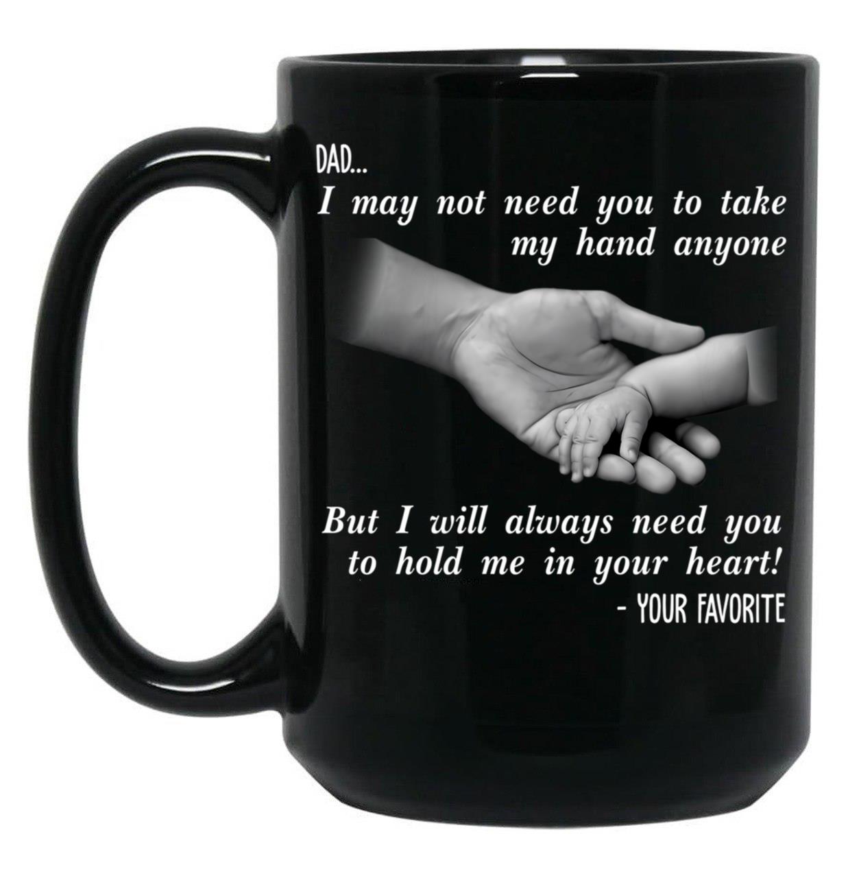 Ather Day Dad I May Not Need You To Take My Hand Anyone But I Will Always Need You To Hold Me In Your Heart Black Coffee Mug