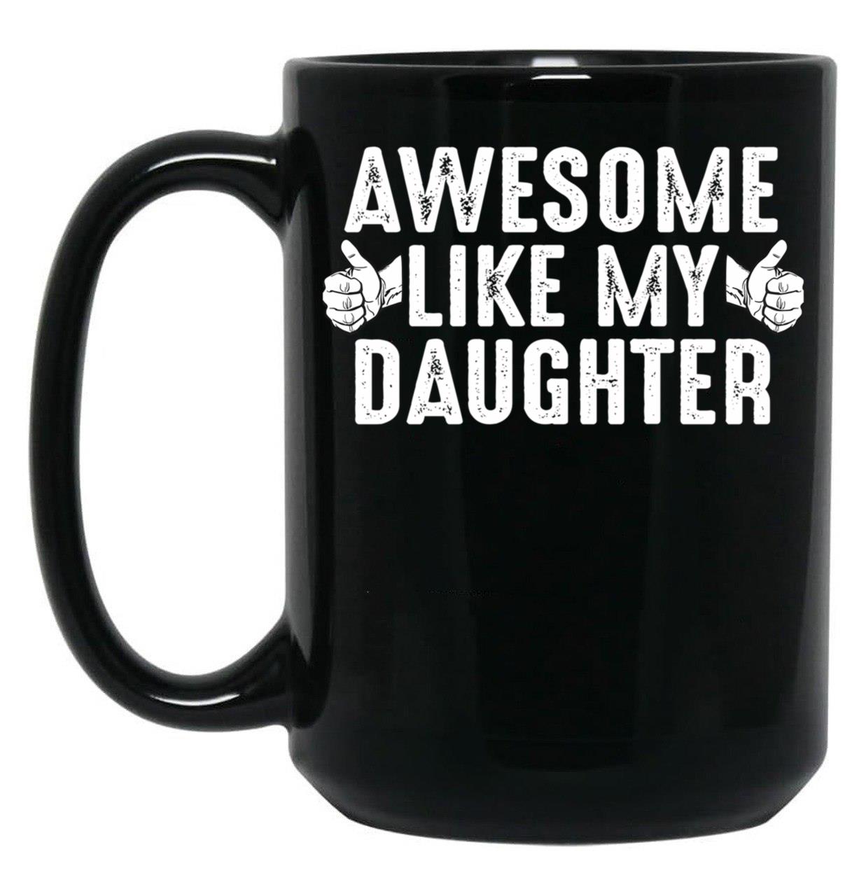 Awesome Like My Daughter Fathers Day Funny Dad Joke Gift From Daughter Black Coffee Mug