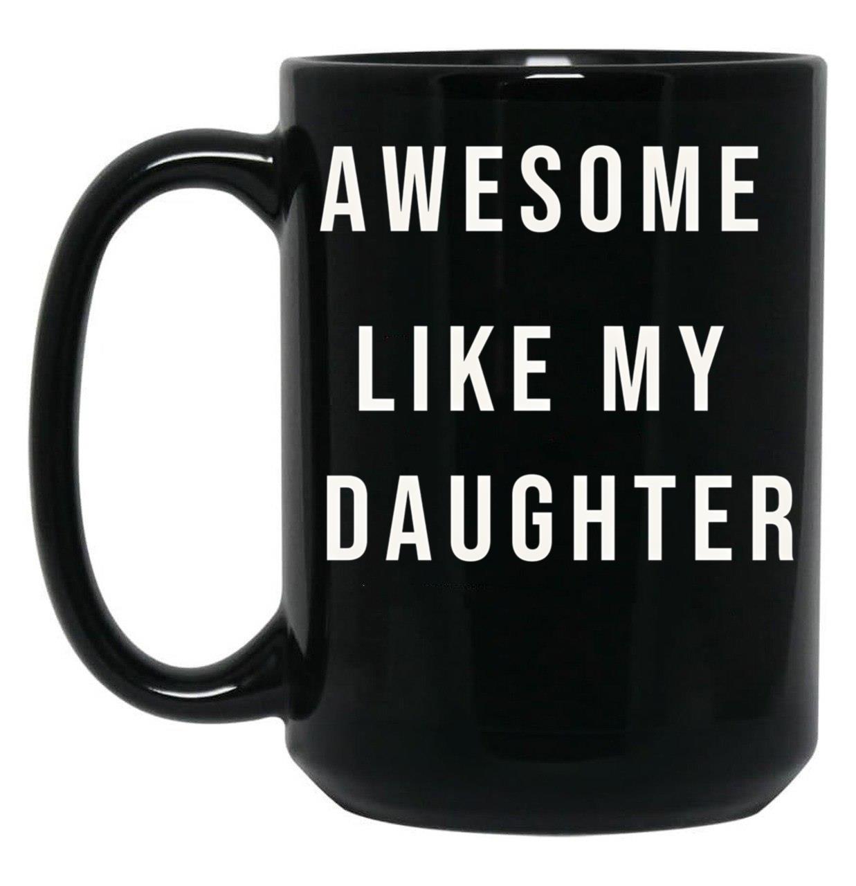 Awesome Like My Daughter Funny Mugs Awesome Like My Daughter Funny Menunisex Funny Dad Black Coffee Mug