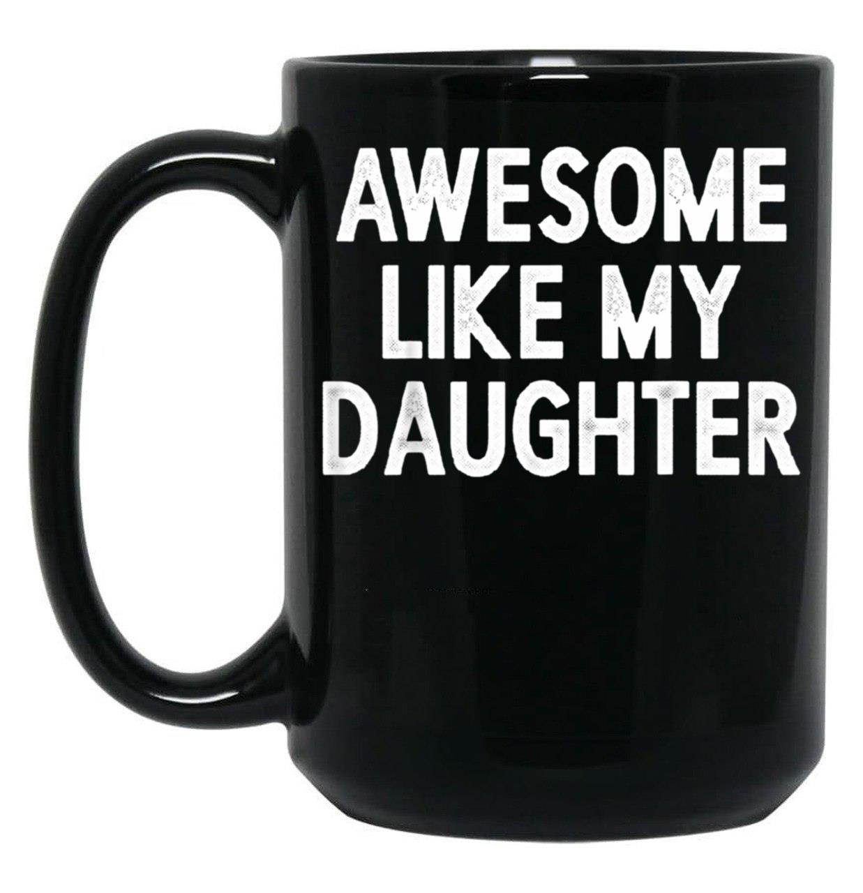 Awesome Like My Daughter Gifts Men Funny Fathers Day Dad Mug Black Coffee Mug