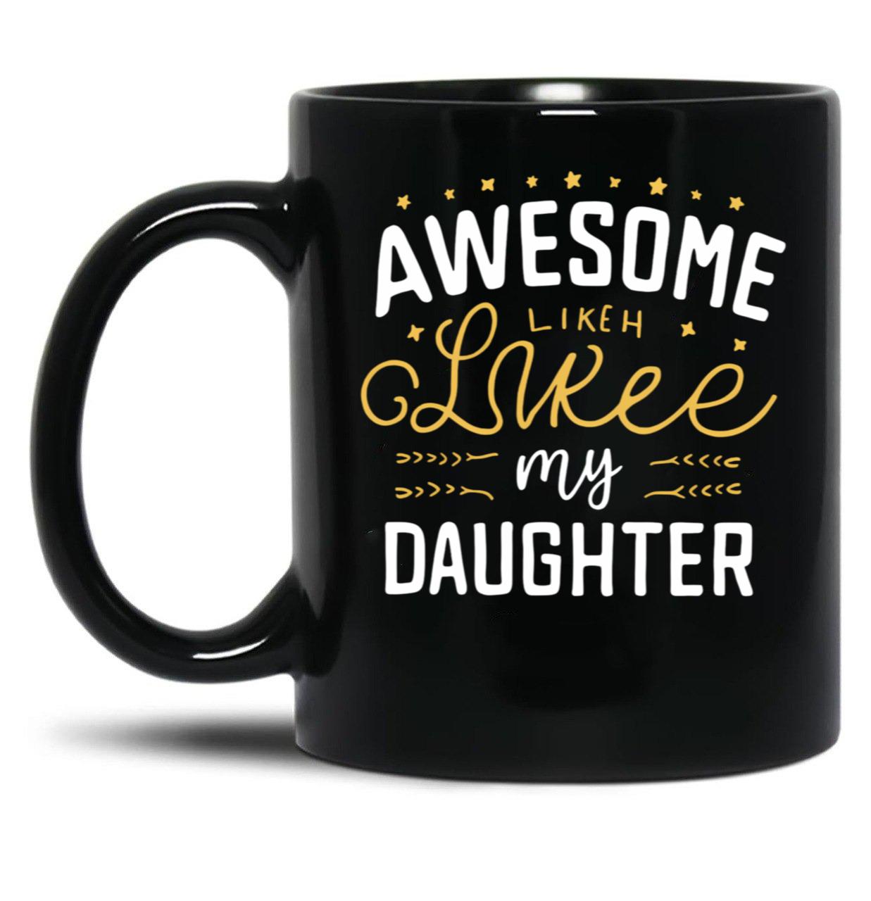 Awesome Like My Daughter Mug Dad Gift Funny Father'S Day Mug (3) Black Coffee Mug