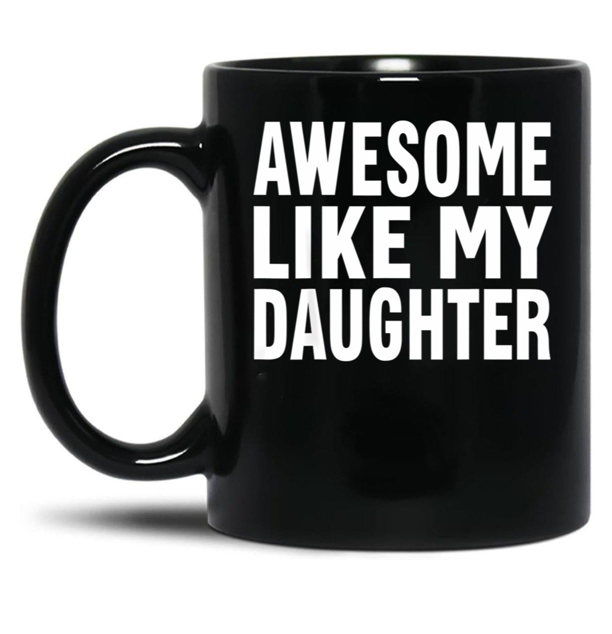 Awesome Like My Daughter Mug Funny Fathers Day Dad Mug Mug Black Coffee Mug
